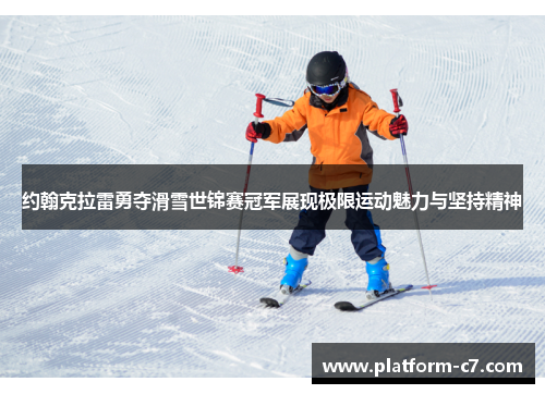 约翰克拉雷勇夺滑雪世锦赛冠军展现极限运动魅力与坚持精神