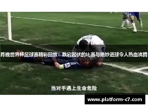 昨晚世界杯足球赛精彩回放：跌宕起伏的比赛与绝妙进球令人热血沸腾