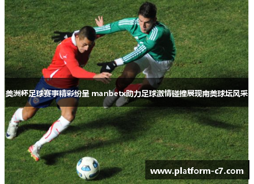 美洲杯足球赛事精彩纷呈 manbetx助力足球激情碰撞展现南美球坛风采