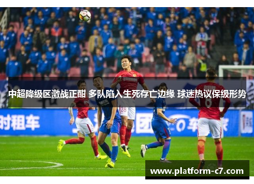 中超降级区激战正酣 多队陷入生死存亡边缘 球迷热议保级形势