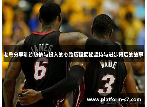 老詹分享训练热情与投入的心路历程揭秘坚持与进步背后的故事