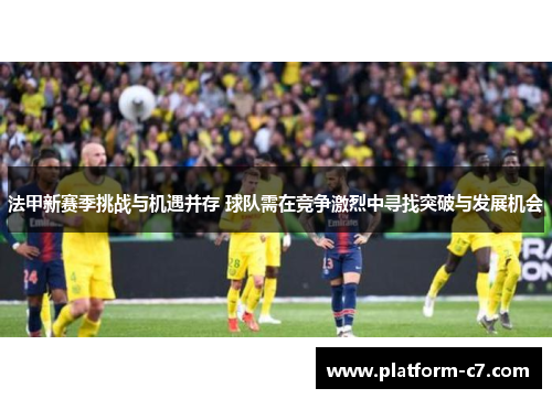 法甲新赛季挑战与机遇并存 球队需在竞争激烈中寻找突破与发展机会