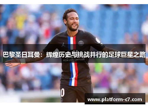 巴黎圣日耳曼：辉煌历史与挑战并行的足球巨星之路