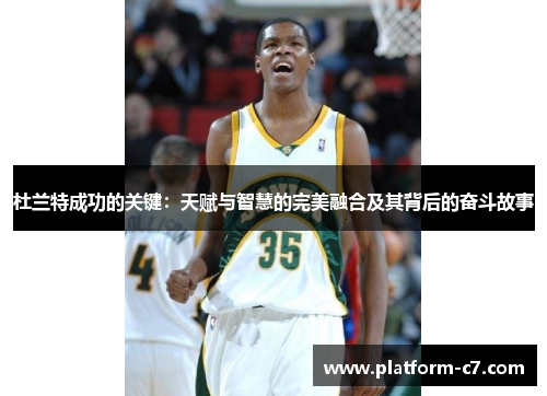 杜兰特成功的关键：天赋与智慧的完美融合及其背后的奋斗故事