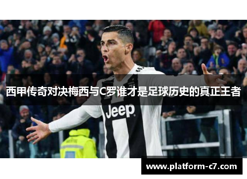 西甲传奇对决梅西与C罗谁才是足球历史的真正王者