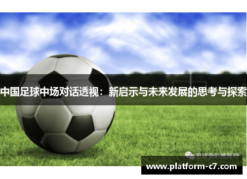 中国足球中场对话透视：新启示与未来发展的思考与探索