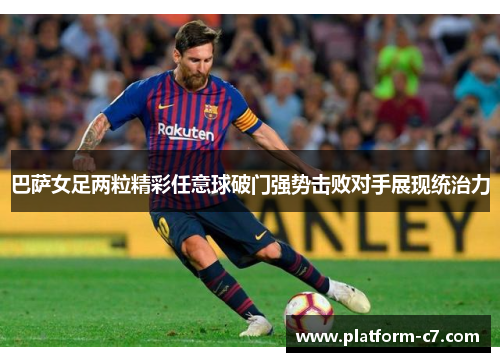 巴萨女足两粒精彩任意球破门强势击败对手展现统治力