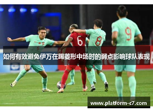 如何有效避免伊万在踢菱形中场时的弱点影响球队表现