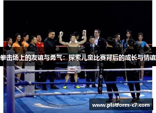 拳击场上的友谊与勇气：探索儿童比赛背后的成长与情谊