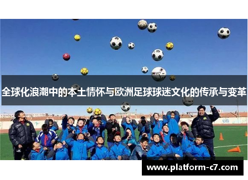 全球化浪潮中的本土情怀与欧洲足球球迷文化的传承与变革