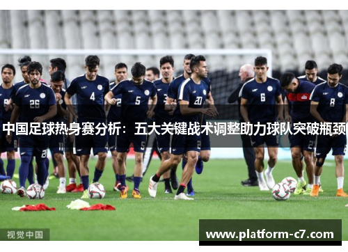中国足球热身赛分析：五大关键战术调整助力球队突破瓶颈