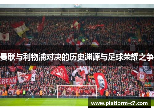 曼联与利物浦对决的历史渊源与足球荣耀之争