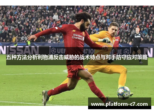 五种方法分析利物浦反击威胁的战术特点与对手防守应对策略