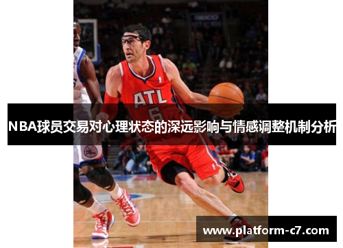 NBA球员交易对心理状态的深远影响与情感调整机制分析