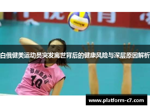 白俄健美运动员突发离世背后的健康风险与深层原因解析