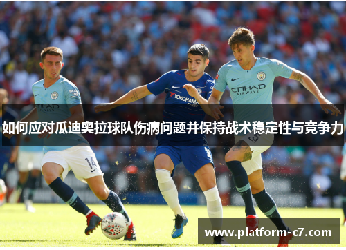 如何应对瓜迪奥拉球队伤病问题并保持战术稳定性与竞争力