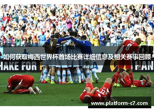 如何获取梅西世界杯首场比赛详细信息及相关赛事回顾