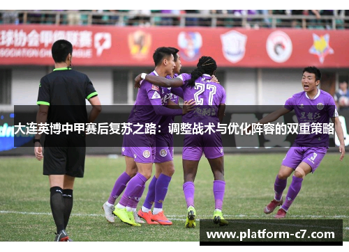 大连英博中甲赛后复苏之路：调整战术与优化阵容的双重策略