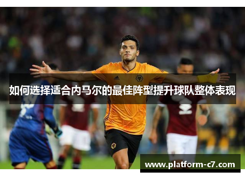 如何选择适合内马尔的最佳阵型提升球队整体表现
