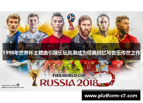 1998年世界杯主题曲引领乐坛风潮成为经典回忆与音乐传世之作 1998年世界杯主题曲引领乐坛风潮成为经典回忆与音乐传世之作