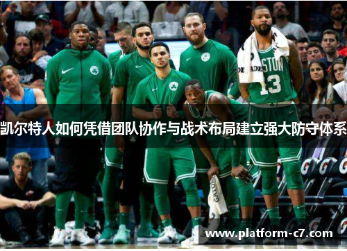 凯尔特人如何凭借团队协作与战术布局建立强大防守体系