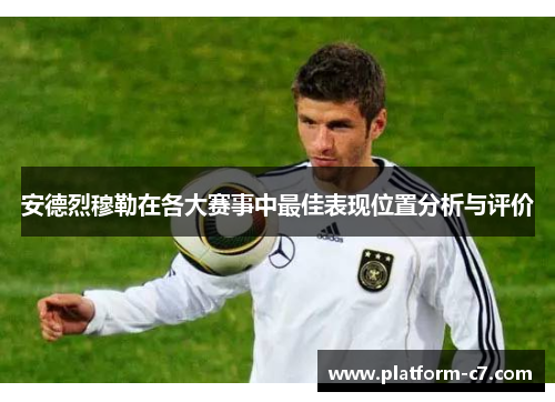 安德烈穆勒在各大赛事中最佳表现位置分析与评价