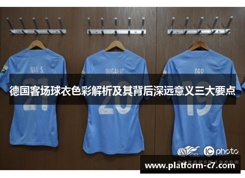 德国客场球衣色彩解析及其背后深远意义三大要点