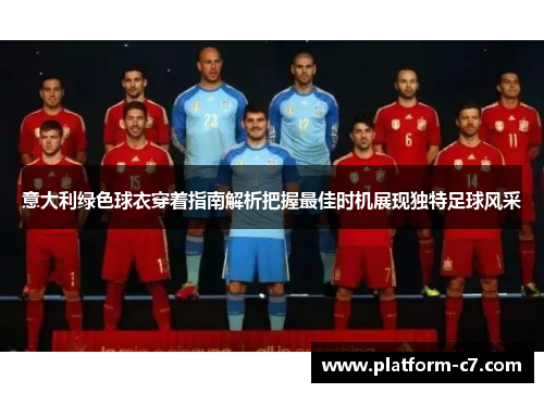 意大利绿色球衣穿着指南解析把握最佳时机展现独特足球风采