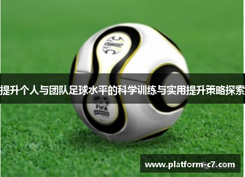 提升个人与团队足球水平的科学训练与实用提升策略探索