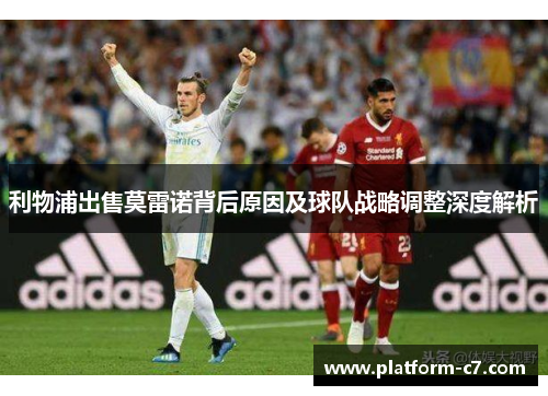 利物浦出售莫雷诺背后原因及球队战略调整深度解析