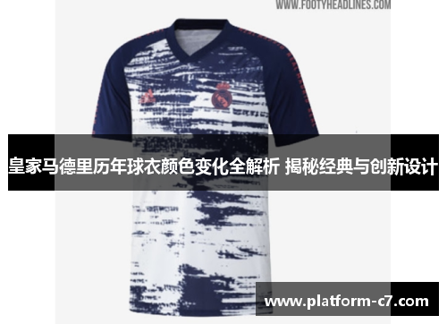 皇家马德里历年球衣颜色变化全解析 揭秘经典与创新设计