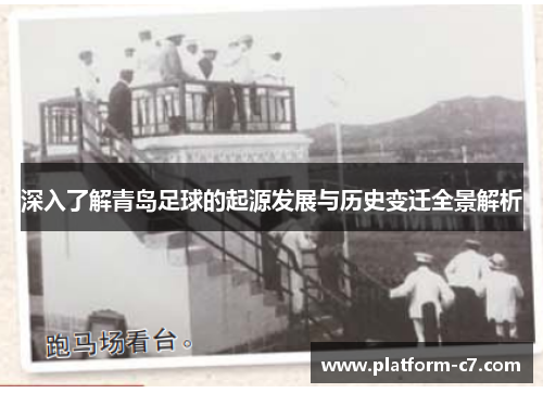深入了解青岛足球的起源发展与历史变迁全景解析 深入了解青岛足球的起源发展与历史变迁全景解析