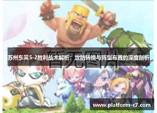 苏州东吴5-2胜利战术解析:攻防转换与阵型布置的深度剖析 苏州东吴5-2胜利战术解析:攻防转换与阵型布置的深度剖析