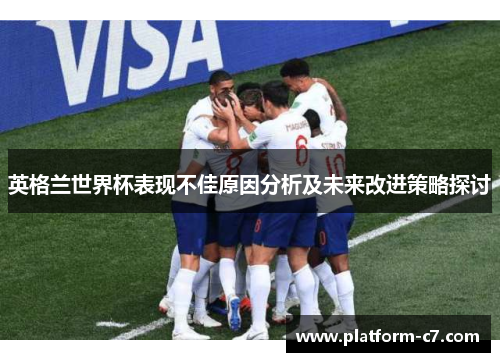 英格兰世界杯表现不佳原因分析及未来改进策略探讨 英格兰世界杯表现不佳原因分析及未来改进策略探讨