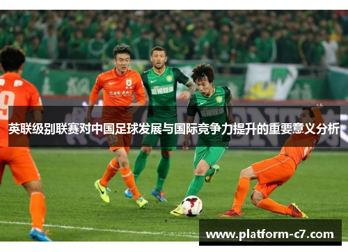 英联级别联赛对中国足球发展与国际竞争力提升的重要意义分析