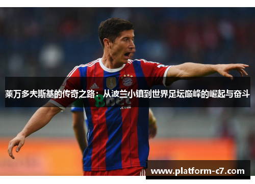 莱万多夫斯基的传奇之路：从波兰小镇到世界足坛巅峰的崛起与奋斗