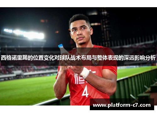 西格诺里踢的位置变化对球队战术布局与整体表现的深远影响分析