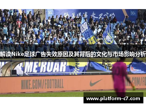 解读Nike足球广告失效原因及其背后的文化与市场影响分析 解读Nike足球广告失效原因及其背后的文化与市场影响分析
