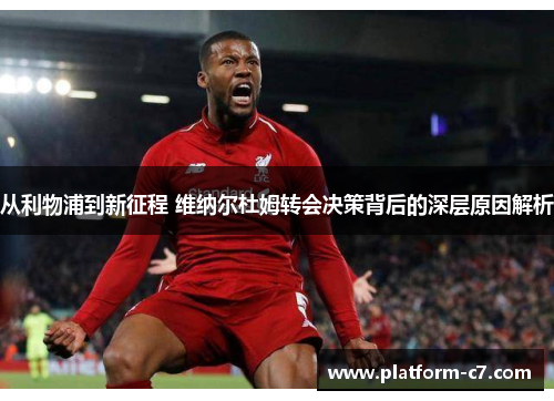 从利物浦到新征程 维纳尔杜姆转会决策背后的深层原因解析 从利物浦到新征程 维纳尔杜姆转会决策背后的深层原因解析