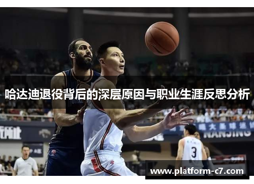 哈达迪退役背后的深层原因与职业生涯反思分析