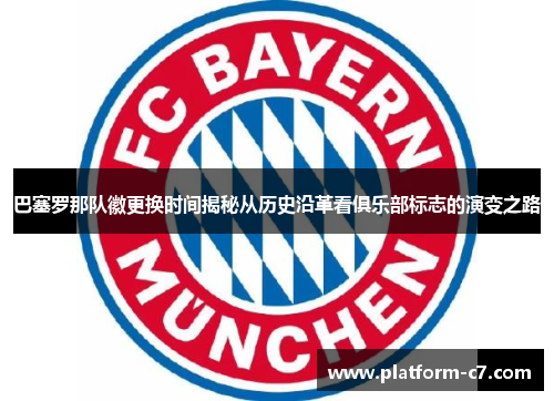 巴塞罗那队徽更换时间揭秘从历史沿革看俱乐部标志的演变之路 巴塞罗那队徽更换时间揭秘从历史沿革看俱乐部标志的演变之路