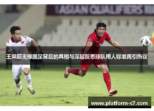 王燊超无缘国足背后的真相与深层反思球队用人标准再引热议 王燊超无缘国足背后的真相与深层反思球队用人标准再引热议