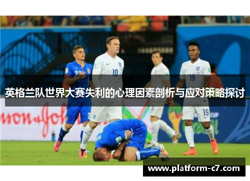英格兰队世界大赛失利的心理因素剖析与应对策略探讨 英格兰队世界大赛失利的心理因素剖析与应对策略探讨