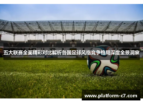 五大联赛全面精彩对比解析各国足球风格竞争格局深度全景洞察