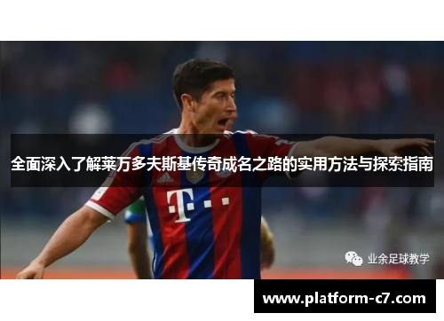 全面深入了解莱万多夫斯基传奇成名之路的实用方法与探索指南