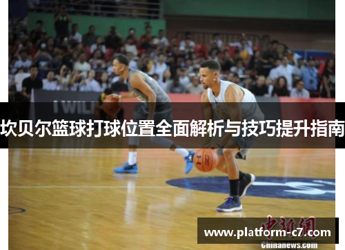 坎贝尔篮球打球位置全面解析与技巧提升指南 坎贝尔篮球打球位置全面解析与技巧提升指南
