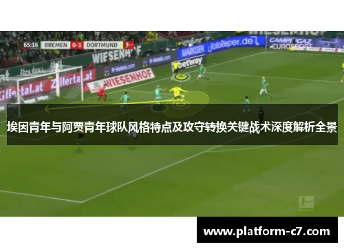 埃因青年与阿贾青年球队风格特点及攻守转换关键战术深度解析全景 埃因青年与阿贾青年球队风格特点及攻守转换关键战术深度解析全景