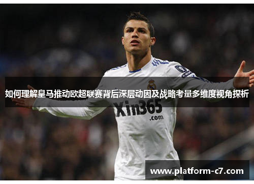 如何理解皇马推动欧超联赛背后深层动因及战略考量多维度视角探析 如何理解皇马推动欧超联赛背后深层动因及战略考量多维度视角探析