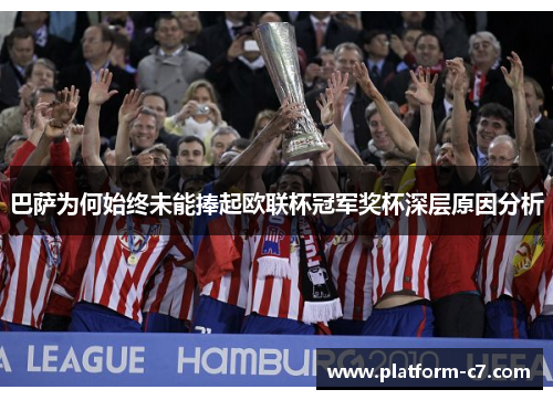 巴萨为何始终未能捧起欧联杯冠军奖杯深层原因分析 巴萨为何始终未能捧起欧联杯冠军奖杯深层原因分析