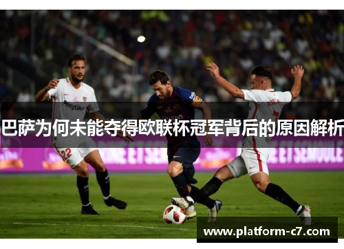 巴萨为何未能夺得欧联杯冠军背后的原因解析 巴萨为何未能夺得欧联杯冠军背后的原因解析